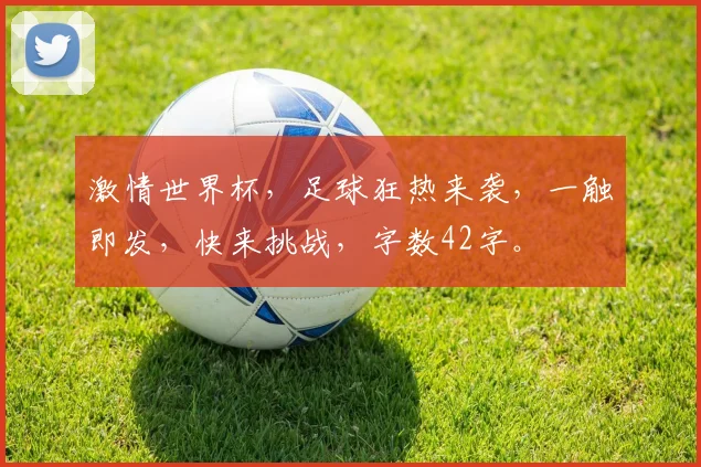 激情世界杯，足球狂热来袭，一触即发，快来挑战，字数42字。