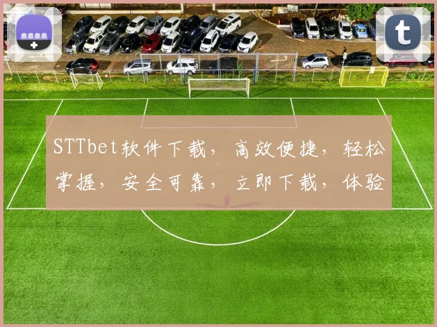 STTbet软件下载，高效便捷，轻松掌握，安全可靠，立即下载，体验非凡