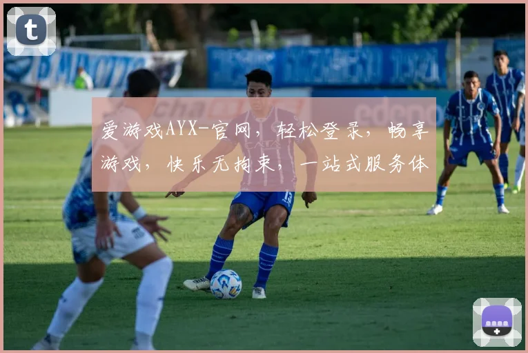 爱游戏AYX-官网，轻松登录，畅享游戏，快乐无拘束，一站式服务体验，三步搞定