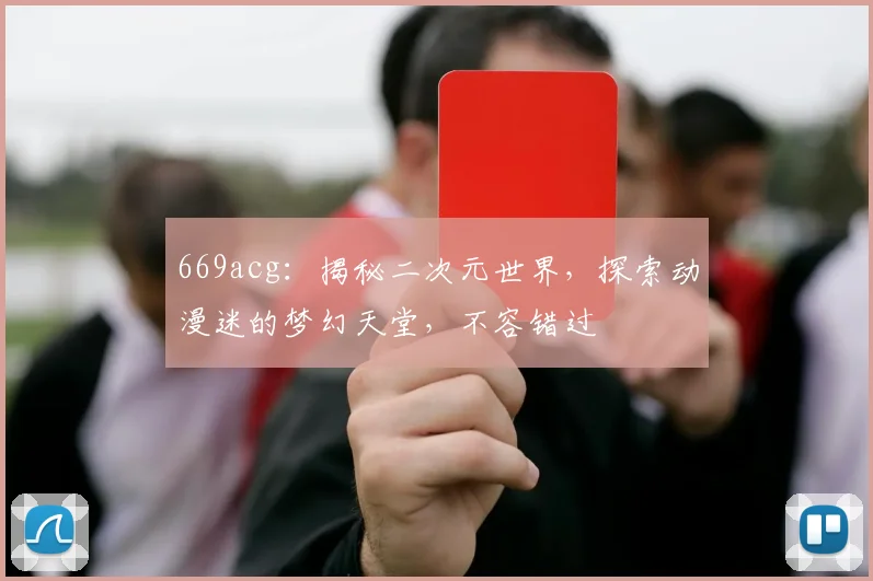 669acg：揭秘二次元世界，探索动漫迷的梦幻天堂，不容错过