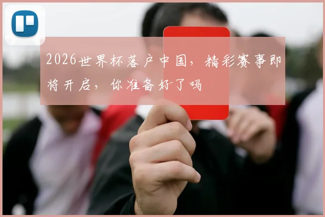 2026世界杯落户中国，精彩赛事即将开启，你准备好了吗
