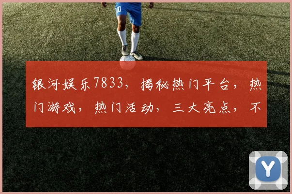 银河娱乐7833，揭秘热门平台，热门游戏，热门活动，三大亮点，不容错过