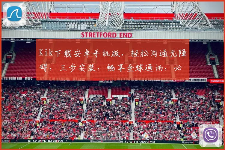 Kik下载安卓手机版，轻松沟通无障碍，三步安装，畅享全球通讯，必备神器