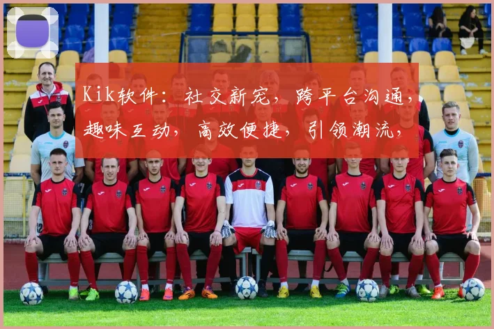 Kik软件：社交新宠，跨平台沟通，趣味互动，高效便捷，引领潮流，体验非凡
