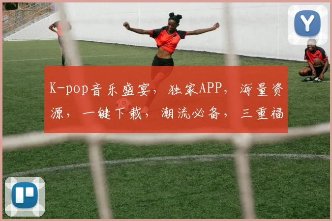 K-pop音乐盛宴，独家APP，海量资源，一键下载，潮流必备，三重福利等你来