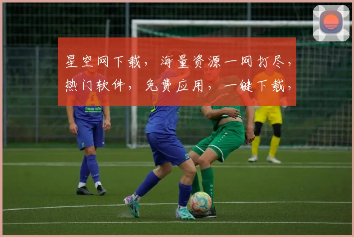 星空网下载，海量资源一网打尽，热门软件，免费应用，一键下载，轻松体验