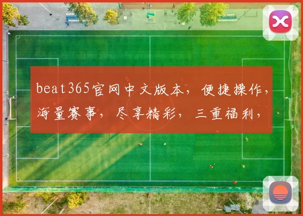 beat365官网中文版本，便捷操作，海量赛事，尽享精彩，三重福利，等你来拿