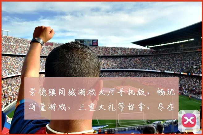 景德镇同城游戏大厅手机版，畅玩海量游戏，三重大礼等你拿，尽在指尖，体验非凡